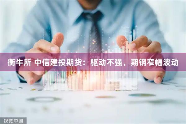 衡牛所 中信建投期货：驱动不强，期钢窄幅波动