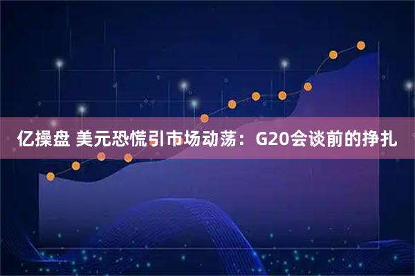 亿操盘 美元恐慌引市场动荡：G20会谈前的挣扎