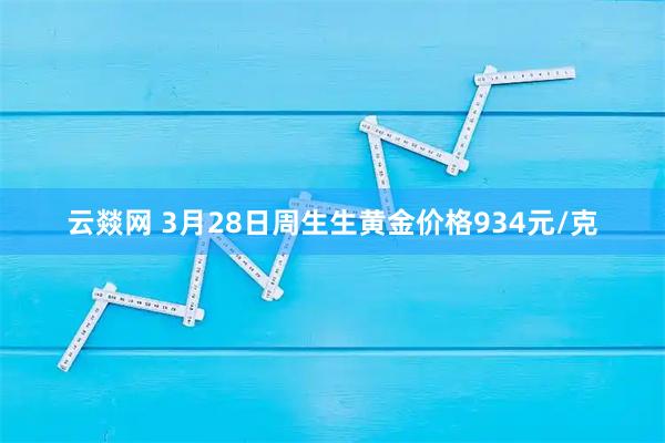云燚网 3月28日周生生黄金价格934元/克