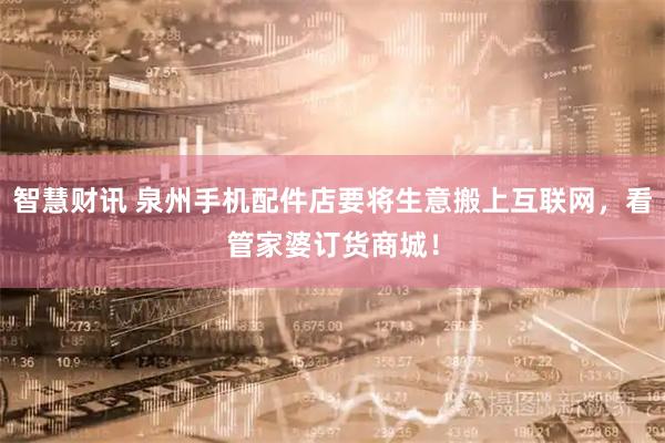 智慧财讯 泉州手机配件店要将生意搬上互联网，看管家婆订货商城！