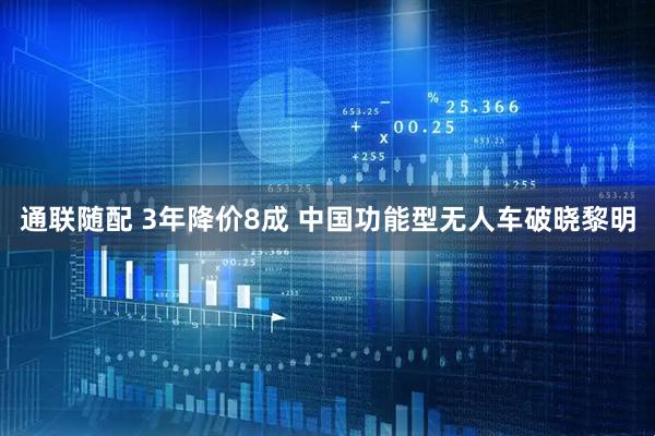 通联随配 3年降价8成 中国功能型无人车破晓黎明