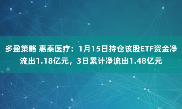 多盈策略 惠泰医疗：1月15日持仓该股ETF资金净流出1.18亿元，3日累计净流出1.48亿元