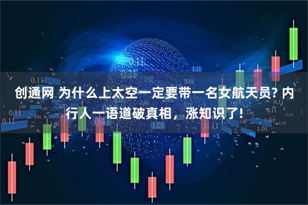 创通网 为什么上太空一定要带一名女航天员? 内行人一语道破真相,涨知识了!