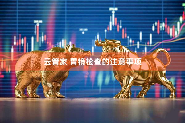 云管家 胃镜检查的注意事项